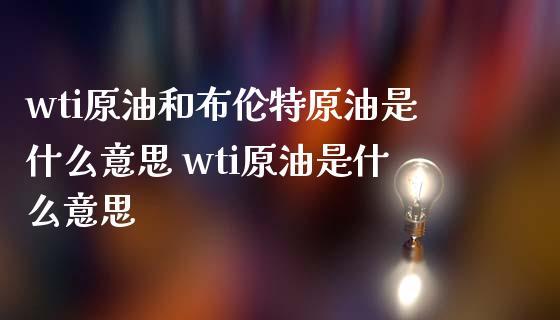 布伦特原油-布伦特原油和wti原油的区别