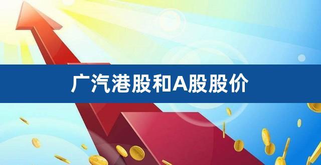 广汽集团a股-广汽集团a股和港股的区别