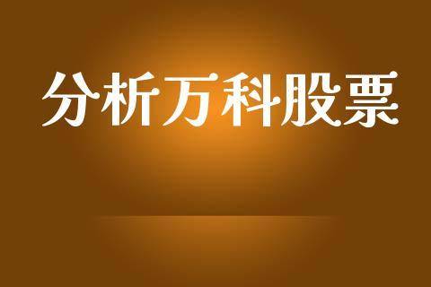 万科股票分析-万科股票分析最新
