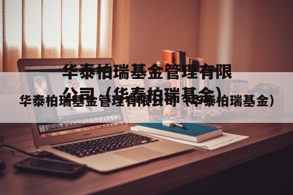 华泰柏瑞基金管理有限公司-华泰柏瑞基金管理有限公司是干嘛的